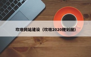 河南坎墩网站建设（坎墩2020规划图）