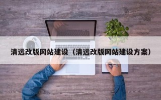 河南清远改版网站建设（清远改版网站建设方案）