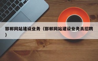 河南邯郸网站建设业务（邯郸网站建设业务员招聘）