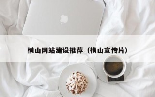河南横山网站建设推荐（横山宣传片）