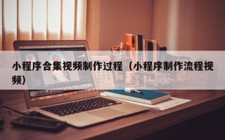 河南小程序合集视频制作过程（小程序制作流程视频）