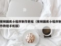 河南视频图库小程序制作教程（视频图库小程序制作教程手机版）